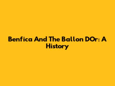 Benfica And The Ballon D'Or: A History