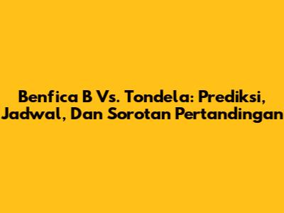 Benfica B Vs. Tondela: Prediksi, Jadwal, Dan Sorotan Pertandingan