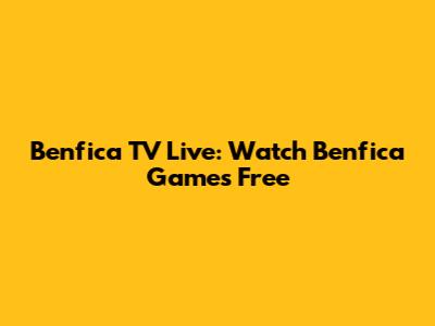 Benfica TV Live: Watch Benfica Games Free