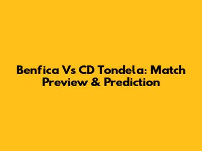 Benfica Vs CD Tondela: Match Preview & Prediction