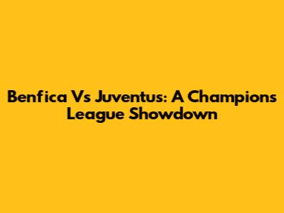 Benfica Vs Juventus: A Champions League Showdown
