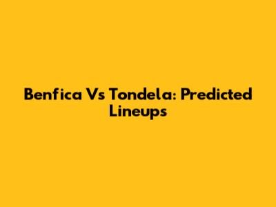Benfica Vs Tondela: Predicted Lineups
