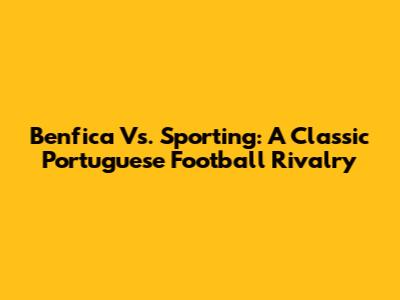 Benfica Vs. Sporting: A Classic Portuguese Football Rivalry