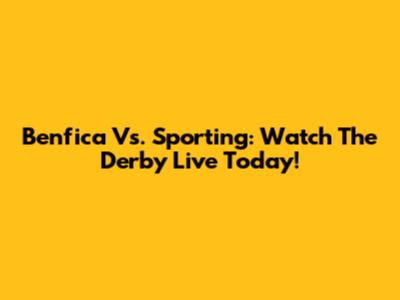 Benfica Vs. Sporting: Watch The Derby Live Today!