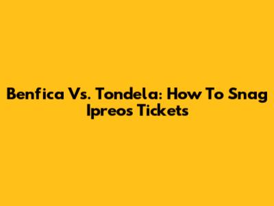 Benfica Vs. Tondela: How To Snag Ipreos Tickets