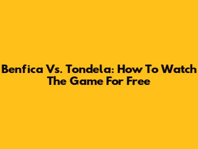 Benfica Vs. Tondela: How To Watch The Game For Free