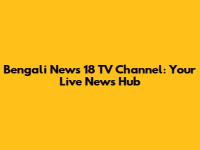 Bengali News 18 TV Channel: Your Live News Hub