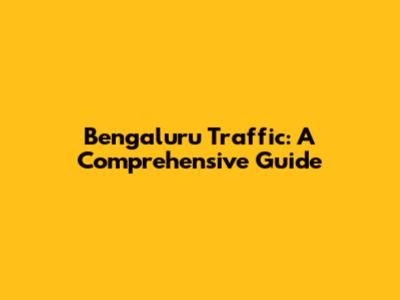 Bengaluru Traffic: A Comprehensive Guide