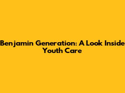 Benjamin Generation: A Look Inside Youth Care