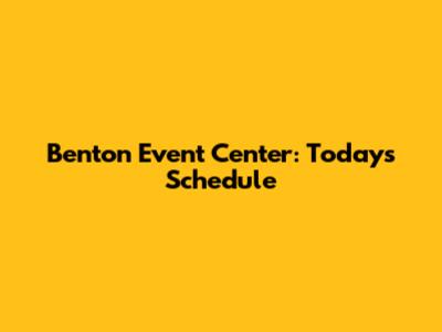 Benton Event Center: Today's Schedule