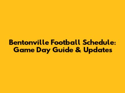 Bentonville Football Schedule: Game Day Guide & Updates