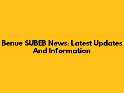 Benue SUBEB News: Latest Updates And Information