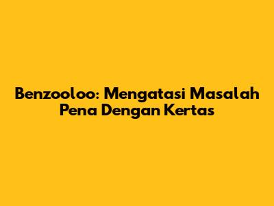 Benzooloo: Mengatasi Masalah Pena Dengan Kertas