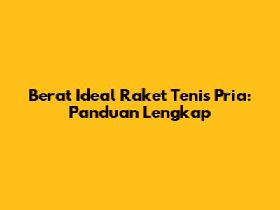 Berat Ideal Raket Tenis Pria: Panduan Lengkap