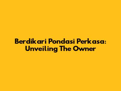 Berdikari Pondasi Perkasa: Unveiling The Owner