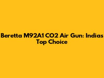 Beretta M92A1 CO2 Air Gun: India's Top Choice