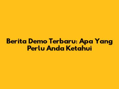 Berita Demo Terbaru: Apa Yang Perlu Anda Ketahui