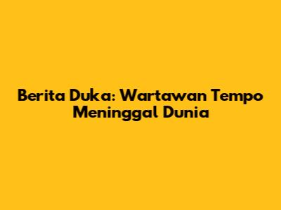 Berita Duka: Wartawan Tempo Meninggal Dunia