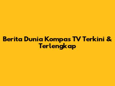 Berita Dunia Kompas TV Terkini & Terlengkap