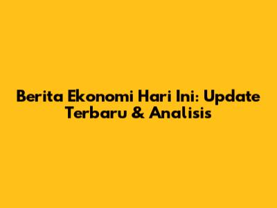 Berita Ekonomi Hari Ini: Update Terbaru & Analisis
