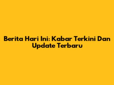 Berita Hari Ini: Kabar Terkini Dan Update Terbaru