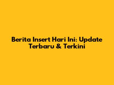 Berita Insert Hari Ini: Update Terbaru & Terkini