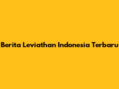 Berita Leviathan Indonesia Terbaru
