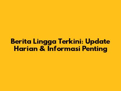 Berita Lingga Terkini: Update Harian & Informasi Penting