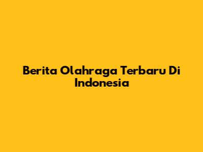 Berita Olahraga Terbaru Di Indonesia