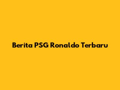 Berita PSG Ronaldo Terbaru