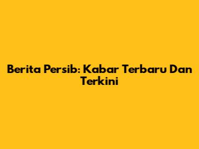 Berita Persib: Kabar Terbaru Dan Terkini