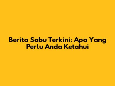 Berita Sabu Terkini: Apa Yang Perlu Anda Ketahui
