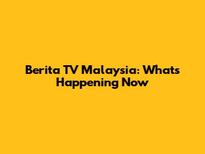 Berita TV Malaysia: What's Happening Now