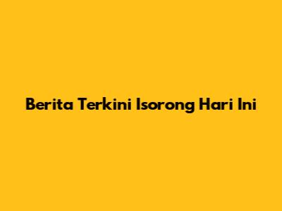 Berita Terkini Isorong Hari Ini