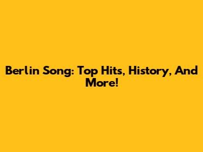 Berlin Song: Top Hits, History, And More!