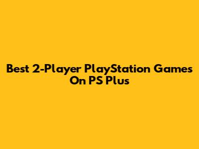 Best 2-Player PlayStation Games On PS Plus