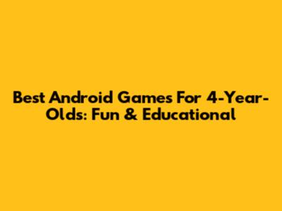 Best Android Games For 4-Year-Olds: Fun & Educational