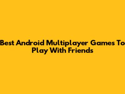 Best Android Multiplayer Games To Play With Friends