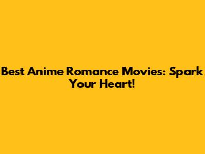 Best Anime Romance Movies: Spark Your Heart!