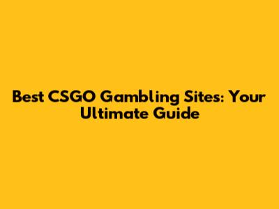 Best CSGO Gambling Sites: Your Ultimate Guide
