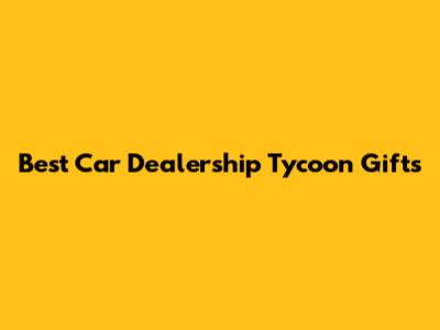 Best Car Dealership Tycoon Gifts
