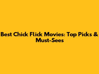 Best Chick Flick Movies: Top Picks & Must-Sees