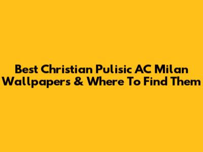 Best Christian Pulisic AC Milan Wallpapers & Where To Find Them