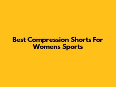 Best Compression Shorts For Women's Sports