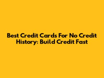 Best Credit Cards For No Credit History: Build Credit Fast