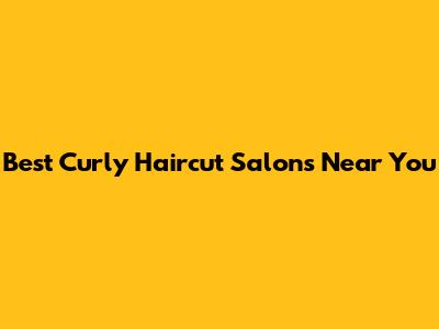 Best Curly Haircut Salons Near You