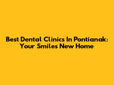 Best Dental Clinics In Pontianak: Your Smile's New Home