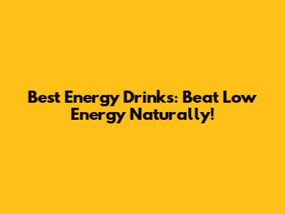 Best Energy Drinks: Beat Low Energy Naturally!