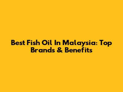 Best Fish Oil In Malaysia: Top Brands & Benefits
