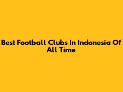 Best Football Clubs In Indonesia Of All Time